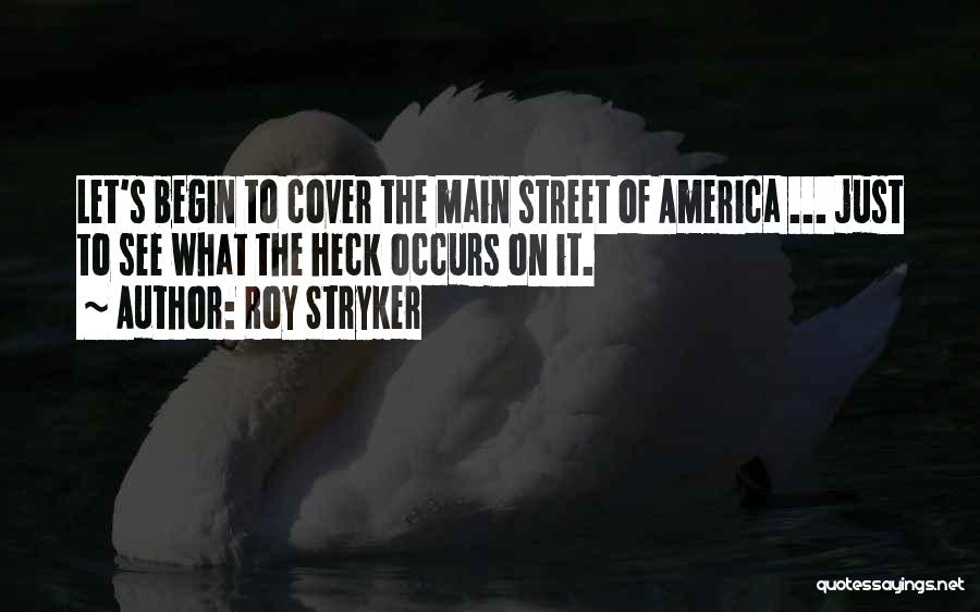 Roy Stryker Quotes: Let's Begin To Cover The Main Street Of America ... Just To See What The Heck Occurs On It.