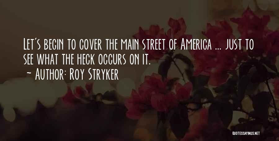 Roy Stryker Quotes: Let's Begin To Cover The Main Street Of America ... Just To See What The Heck Occurs On It.