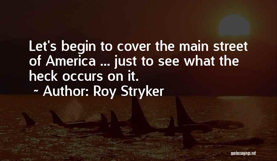 Roy Stryker Quotes: Let's Begin To Cover The Main Street Of America ... Just To See What The Heck Occurs On It.