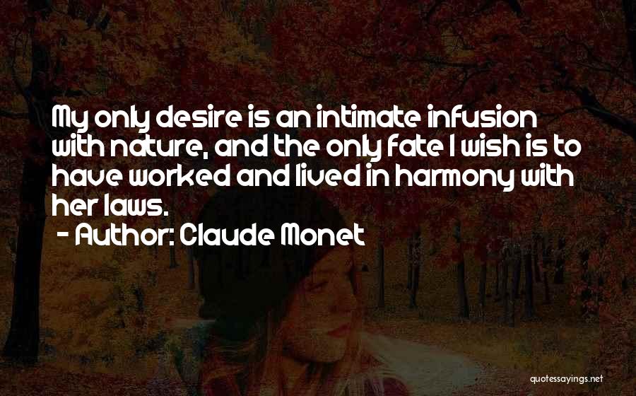 Claude Monet Quotes: My Only Desire Is An Intimate Infusion With Nature, And The Only Fate I Wish Is To Have Worked And