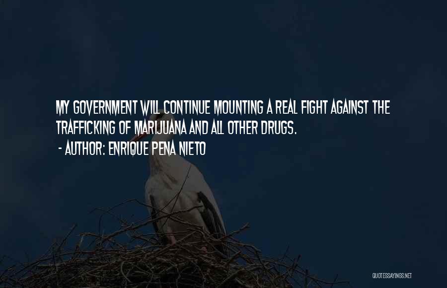 Enrique Pena Nieto Quotes: My Government Will Continue Mounting A Real Fight Against The Trafficking Of Marijuana And All Other Drugs.