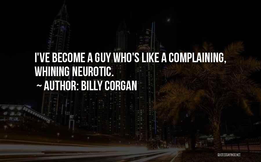 Billy Corgan Quotes: I've Become A Guy Who's Like A Complaining, Whining Neurotic.