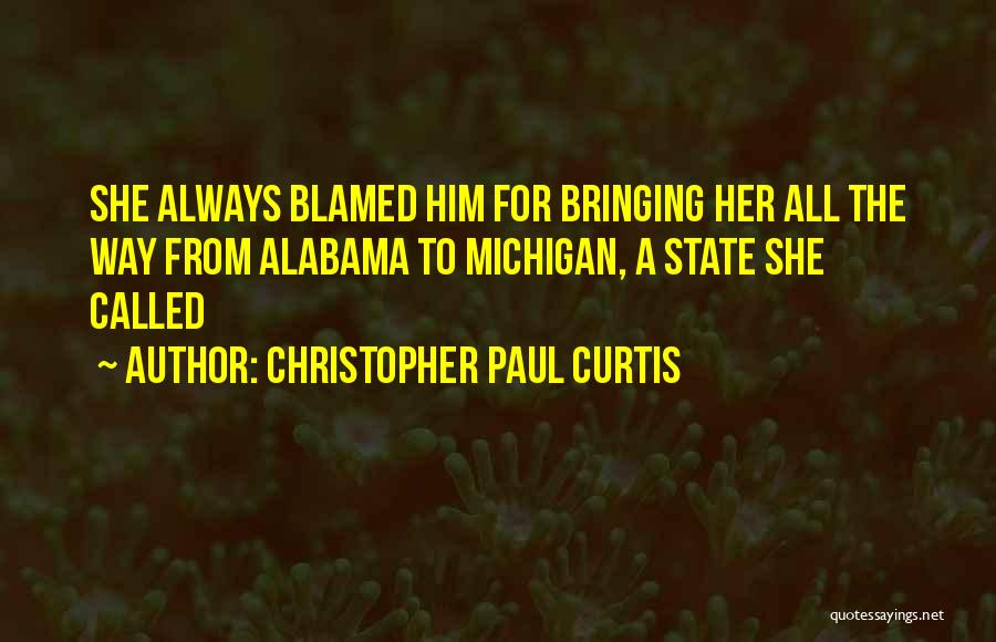 Christopher Paul Curtis Quotes: She Always Blamed Him For Bringing Her All The Way From Alabama To Michigan, A State She Called