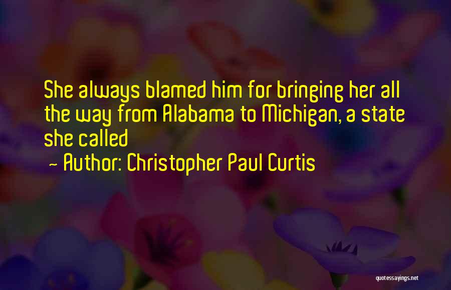 Christopher Paul Curtis Quotes: She Always Blamed Him For Bringing Her All The Way From Alabama To Michigan, A State She Called