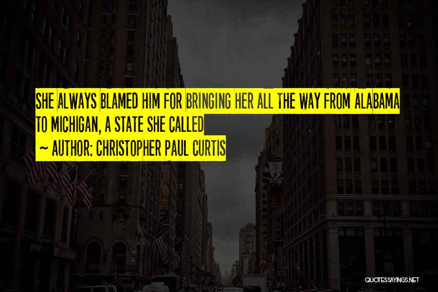 Christopher Paul Curtis Quotes: She Always Blamed Him For Bringing Her All The Way From Alabama To Michigan, A State She Called