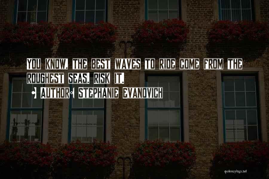 Stephanie Evanovich Quotes: You Know, The Best Waves To Ride Come From The Roughest Seas. Risk It.