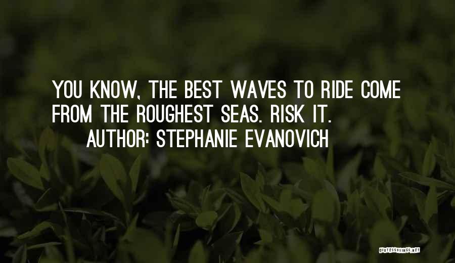 Stephanie Evanovich Quotes: You Know, The Best Waves To Ride Come From The Roughest Seas. Risk It.