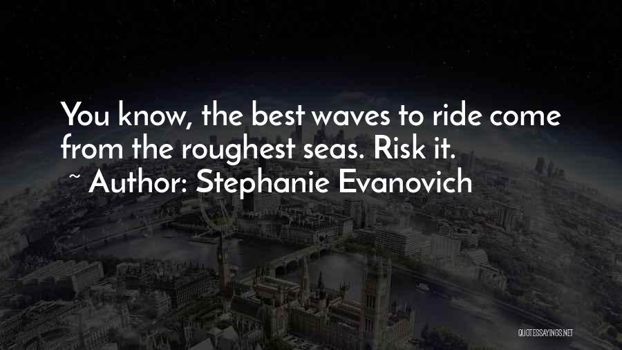 Stephanie Evanovich Quotes: You Know, The Best Waves To Ride Come From The Roughest Seas. Risk It.