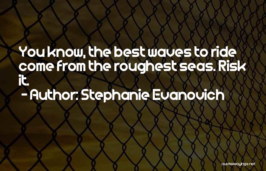 Stephanie Evanovich Quotes: You Know, The Best Waves To Ride Come From The Roughest Seas. Risk It.