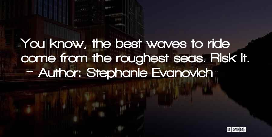 Stephanie Evanovich Quotes: You Know, The Best Waves To Ride Come From The Roughest Seas. Risk It.