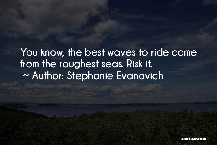 Stephanie Evanovich Quotes: You Know, The Best Waves To Ride Come From The Roughest Seas. Risk It.