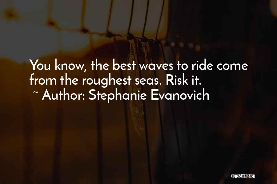 Stephanie Evanovich Quotes: You Know, The Best Waves To Ride Come From The Roughest Seas. Risk It.