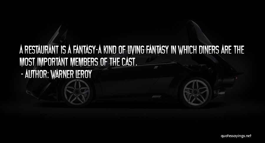 Warner LeRoy Quotes: A Restaurant Is A Fantasy-a Kind Of Living Fantasy In Which Diners Are The Most Important Members Of The Cast.