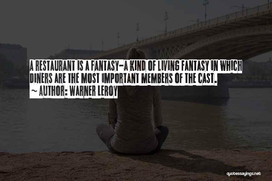 Warner LeRoy Quotes: A Restaurant Is A Fantasy-a Kind Of Living Fantasy In Which Diners Are The Most Important Members Of The Cast.