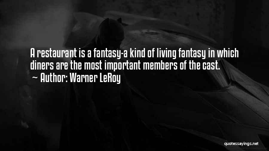 Warner LeRoy Quotes: A Restaurant Is A Fantasy-a Kind Of Living Fantasy In Which Diners Are The Most Important Members Of The Cast.