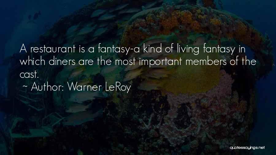 Warner LeRoy Quotes: A Restaurant Is A Fantasy-a Kind Of Living Fantasy In Which Diners Are The Most Important Members Of The Cast.