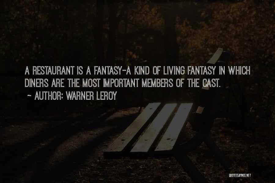 Warner LeRoy Quotes: A Restaurant Is A Fantasy-a Kind Of Living Fantasy In Which Diners Are The Most Important Members Of The Cast.