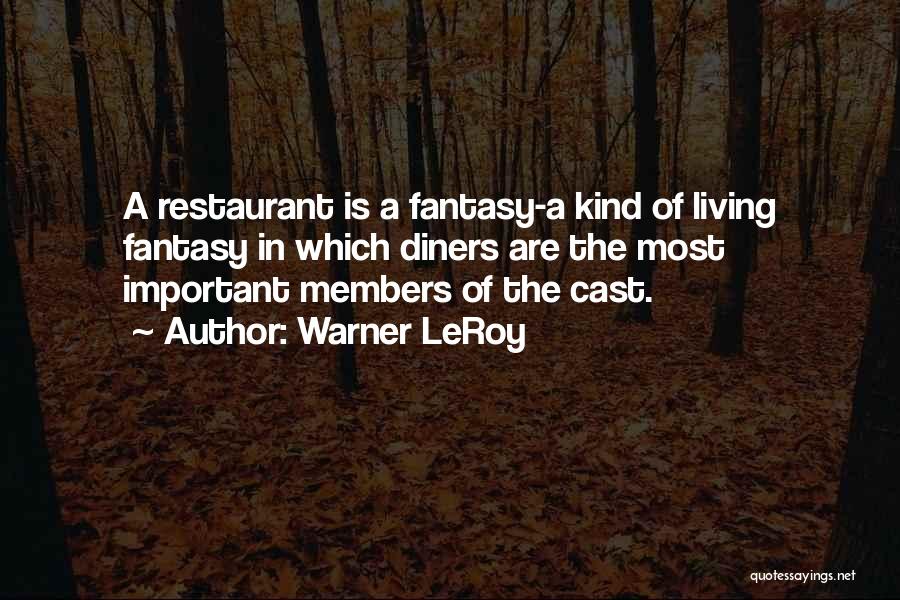 Warner LeRoy Quotes: A Restaurant Is A Fantasy-a Kind Of Living Fantasy In Which Diners Are The Most Important Members Of The Cast.