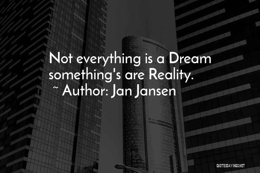 Jan Jansen Quotes: Not Everything Is A Dream Something's Are Reality.