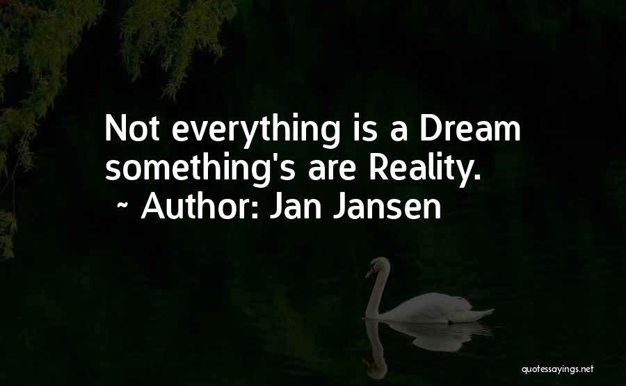 Jan Jansen Quotes: Not Everything Is A Dream Something's Are Reality.