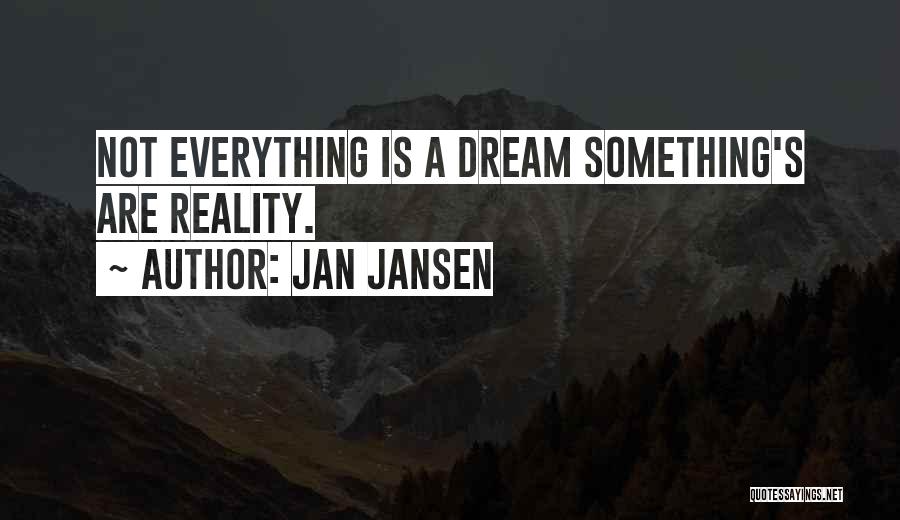 Jan Jansen Quotes: Not Everything Is A Dream Something's Are Reality.