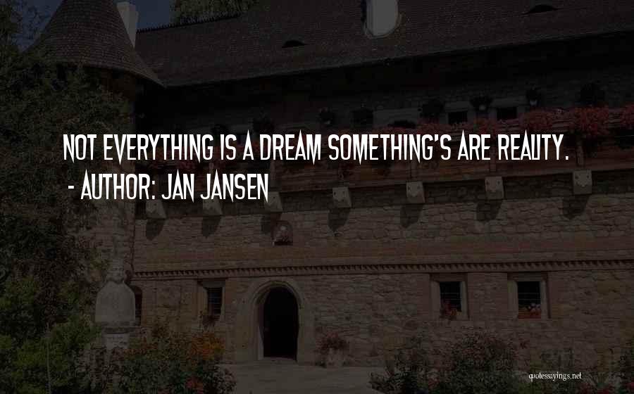 Jan Jansen Quotes: Not Everything Is A Dream Something's Are Reality.