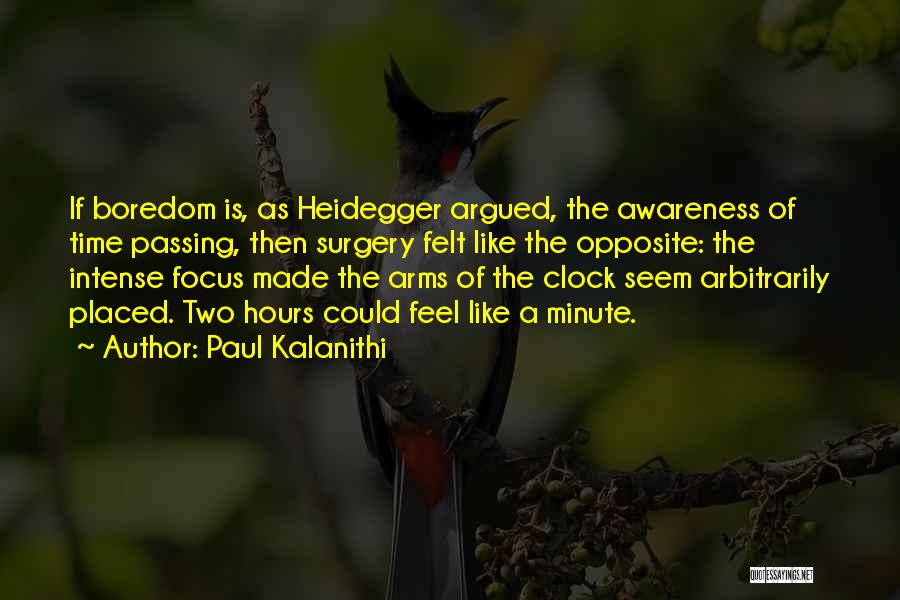 Paul Kalanithi Quotes: If Boredom Is, As Heidegger Argued, The Awareness Of Time Passing, Then Surgery Felt Like The Opposite: The Intense Focus