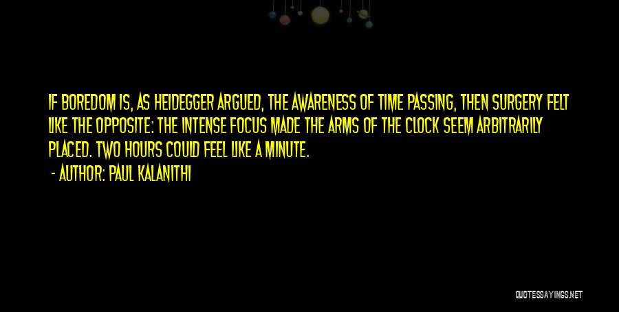 Paul Kalanithi Quotes: If Boredom Is, As Heidegger Argued, The Awareness Of Time Passing, Then Surgery Felt Like The Opposite: The Intense Focus