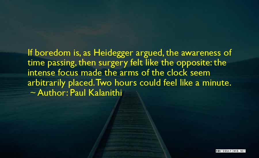 Paul Kalanithi Quotes: If Boredom Is, As Heidegger Argued, The Awareness Of Time Passing, Then Surgery Felt Like The Opposite: The Intense Focus