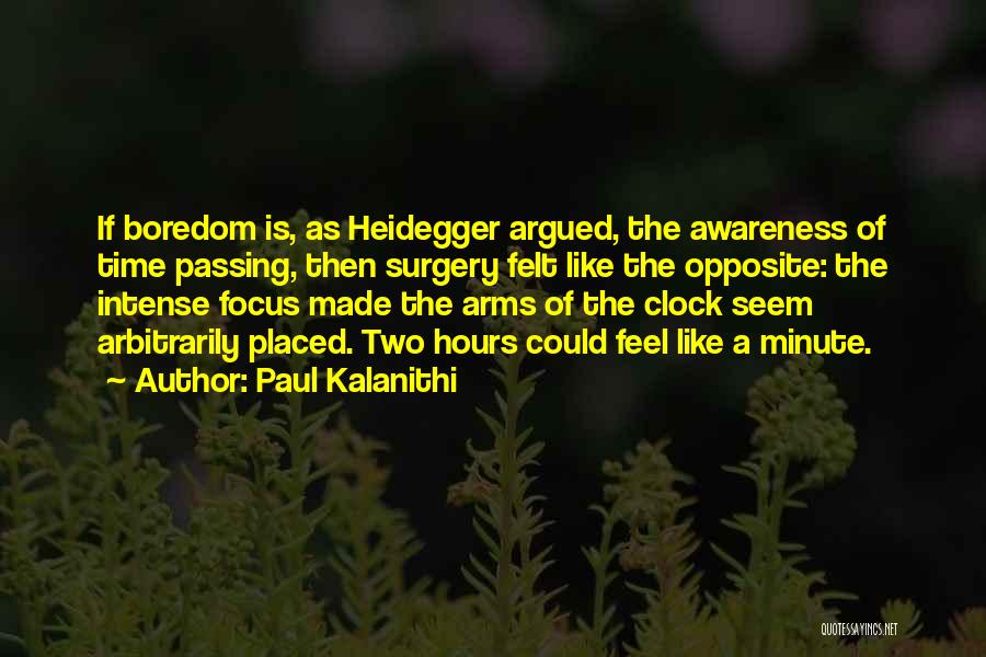 Paul Kalanithi Quotes: If Boredom Is, As Heidegger Argued, The Awareness Of Time Passing, Then Surgery Felt Like The Opposite: The Intense Focus