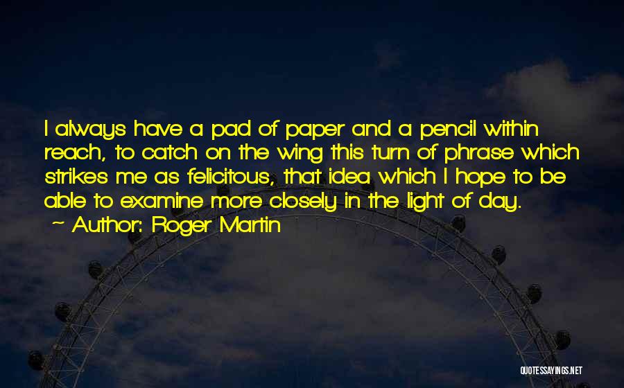 Roger Martin Quotes: I Always Have A Pad Of Paper And A Pencil Within Reach, To Catch On The Wing This Turn Of