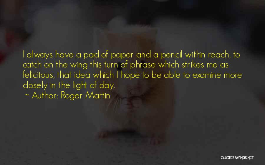 Roger Martin Quotes: I Always Have A Pad Of Paper And A Pencil Within Reach, To Catch On The Wing This Turn Of