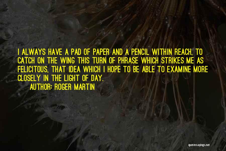 Roger Martin Quotes: I Always Have A Pad Of Paper And A Pencil Within Reach, To Catch On The Wing This Turn Of