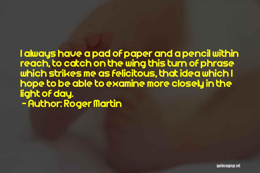 Roger Martin Quotes: I Always Have A Pad Of Paper And A Pencil Within Reach, To Catch On The Wing This Turn Of