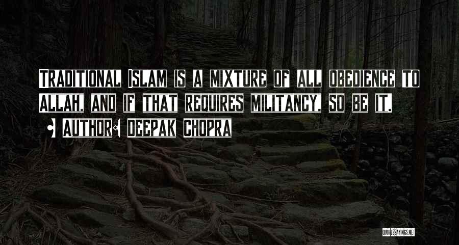 Deepak Chopra Quotes: Traditional Islam Is A Mixture Of All Obedience To Allah, And If That Requires Militancy, So Be It.