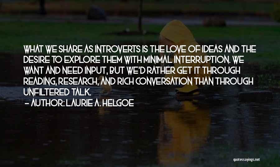 Laurie A. Helgoe Quotes: What We Share As Introverts Is The Love Of Ideas And The Desire To Explore Them With Minimal Interruption. We