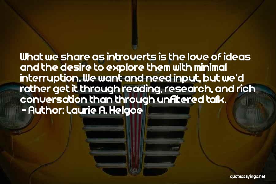 Laurie A. Helgoe Quotes: What We Share As Introverts Is The Love Of Ideas And The Desire To Explore Them With Minimal Interruption. We