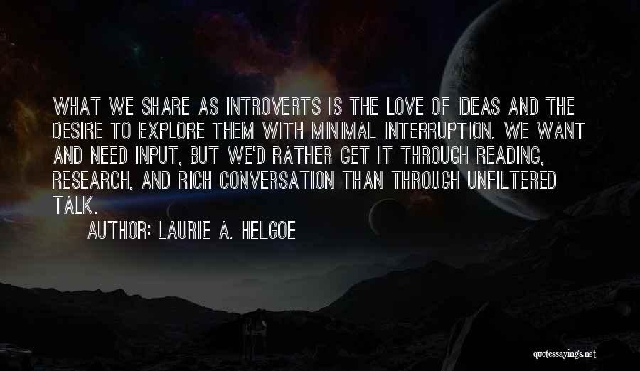 Laurie A. Helgoe Quotes: What We Share As Introverts Is The Love Of Ideas And The Desire To Explore Them With Minimal Interruption. We