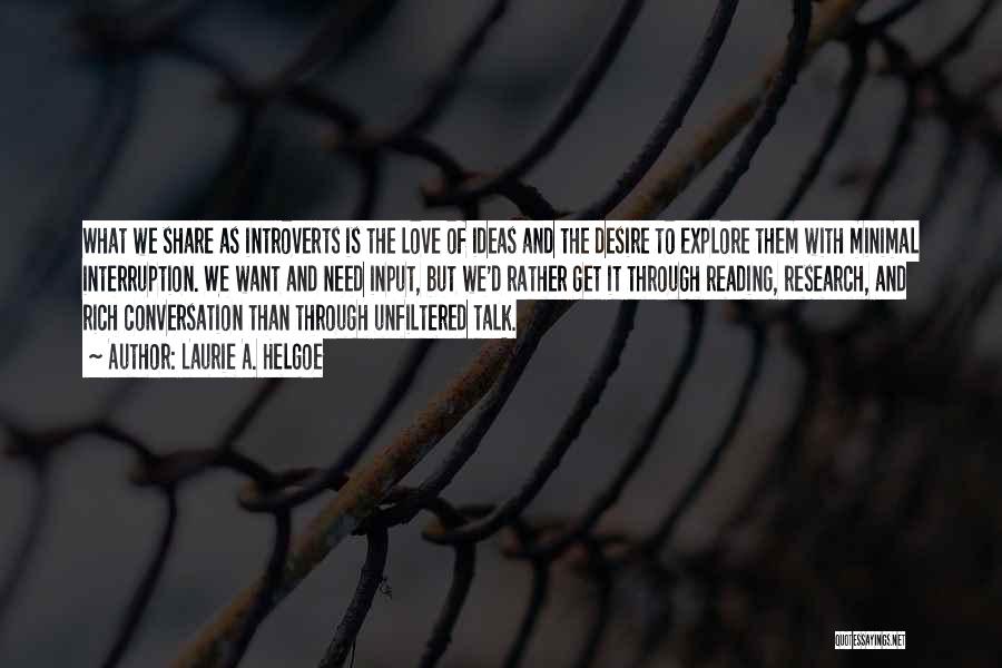 Laurie A. Helgoe Quotes: What We Share As Introverts Is The Love Of Ideas And The Desire To Explore Them With Minimal Interruption. We