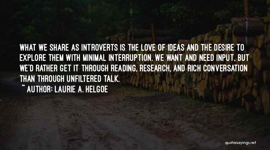 Laurie A. Helgoe Quotes: What We Share As Introverts Is The Love Of Ideas And The Desire To Explore Them With Minimal Interruption. We