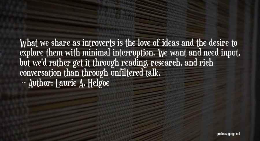 Laurie A. Helgoe Quotes: What We Share As Introverts Is The Love Of Ideas And The Desire To Explore Them With Minimal Interruption. We