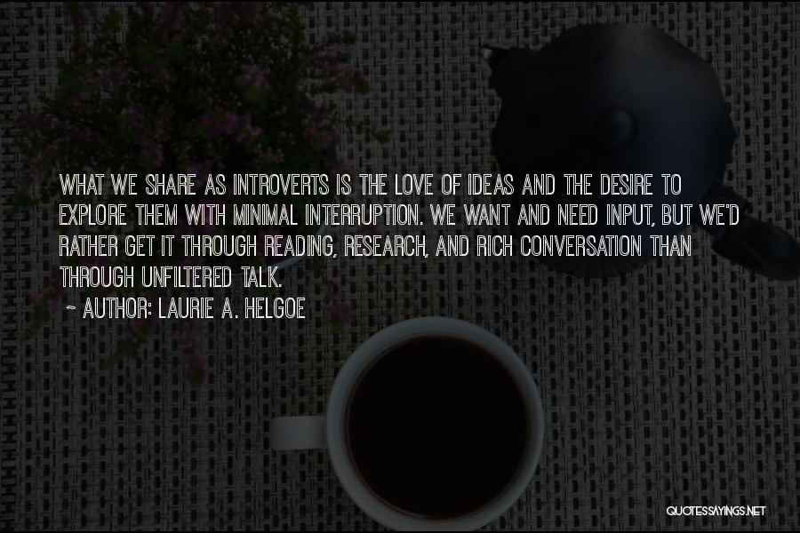 Laurie A. Helgoe Quotes: What We Share As Introverts Is The Love Of Ideas And The Desire To Explore Them With Minimal Interruption. We