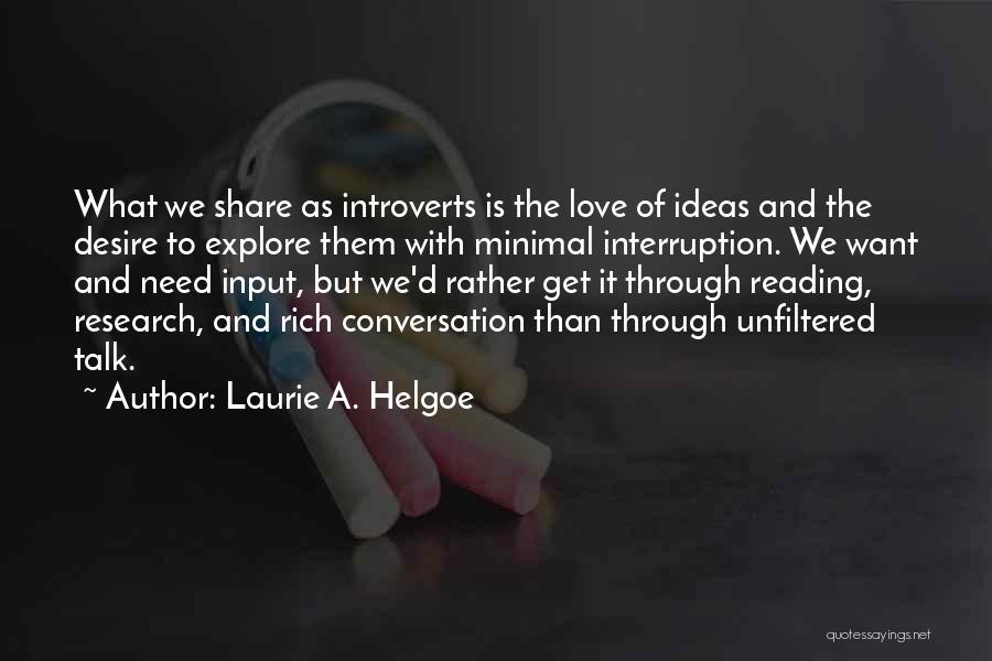 Laurie A. Helgoe Quotes: What We Share As Introverts Is The Love Of Ideas And The Desire To Explore Them With Minimal Interruption. We