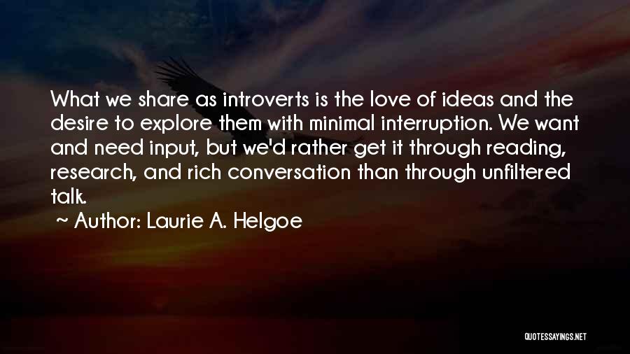 Laurie A. Helgoe Quotes: What We Share As Introverts Is The Love Of Ideas And The Desire To Explore Them With Minimal Interruption. We