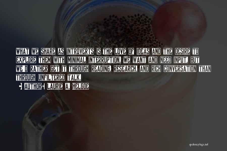 Laurie A. Helgoe Quotes: What We Share As Introverts Is The Love Of Ideas And The Desire To Explore Them With Minimal Interruption. We