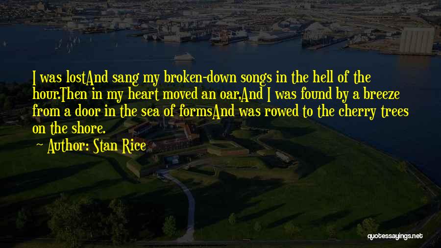 Stan Rice Quotes: I Was Lostand Sang My Broken-down Songs In The Hell Of The Hour.then In My Heart Moved An Oar,and I