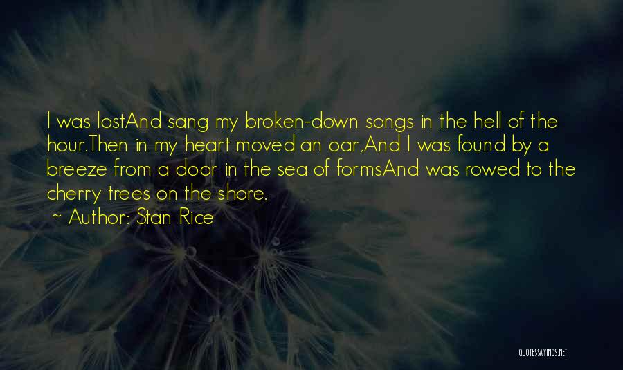 Stan Rice Quotes: I Was Lostand Sang My Broken-down Songs In The Hell Of The Hour.then In My Heart Moved An Oar,and I