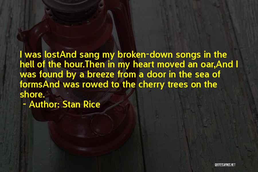 Stan Rice Quotes: I Was Lostand Sang My Broken-down Songs In The Hell Of The Hour.then In My Heart Moved An Oar,and I