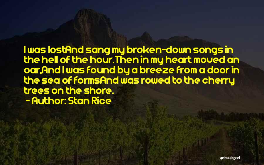 Stan Rice Quotes: I Was Lostand Sang My Broken-down Songs In The Hell Of The Hour.then In My Heart Moved An Oar,and I