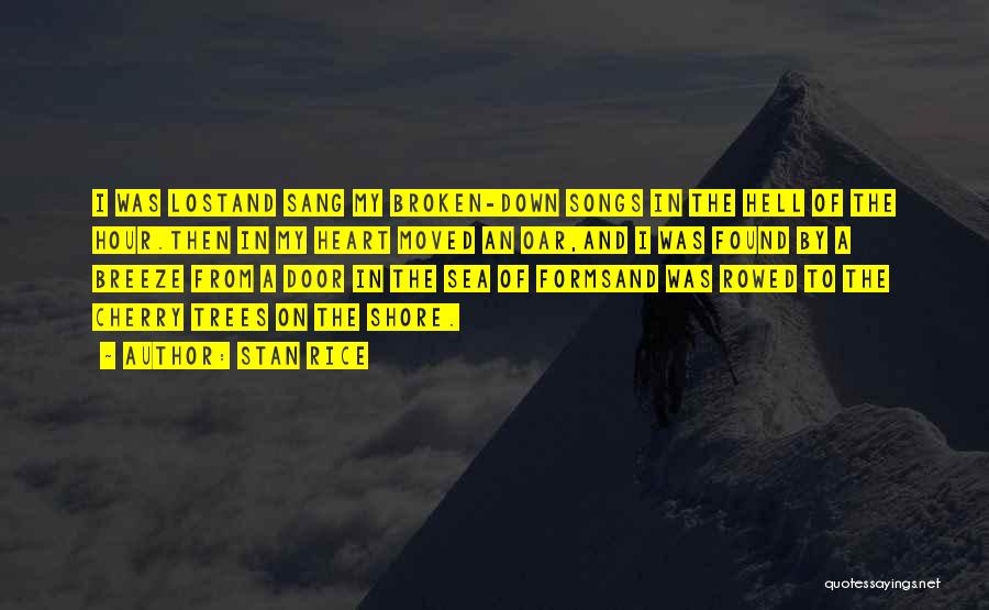 Stan Rice Quotes: I Was Lostand Sang My Broken-down Songs In The Hell Of The Hour.then In My Heart Moved An Oar,and I